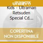 Kids - Ultraman Retsuden Special Cd -Ultraman Shudaika Shuu 2011- cd