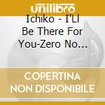 Ichiko - I'Ll Be There For You-Zero No Tsuka cd