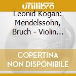 Leonid Kogan: Mendelssohn, Bruch - Violin Concertos cd musicale di Leonid Kogan