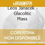 Leos Janacek - Glacolitic Mass cd musicale di Janacek