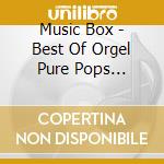 Music Box - Best Of Orgel Pure Pops -Kokoro Ni Shimiru Meikyoku Shuu- cd musicale di Music Box