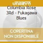 Columbia Rose 3Rd - Fukagawa Blues cd musicale di Columbia Rose 3Rd