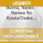Ikoma, Naoko - Naniwa No Koiuta/Osaka Sodachi cd