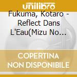 Fukuma, Kotaro - Reflect Dans L'Eau(Mizu No Hanei) cd musicale di Fukuma, Kotaro