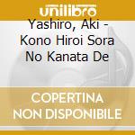 Yashiro, Aki - Kono Hiroi Sora No Kanata De cd musicale