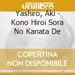 Yashiro, Aki - Kono Hiroi Sora No Kanata De cd