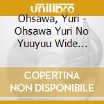 Ohsawa, Yuri - Ohsawa Yuri No Yuuyuu Wide Shinsen Oiroke Taisho 4 (2 Cd) cd musicale di Ohsawa, Yuri