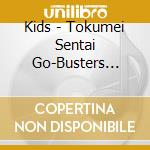 Kids - Tokumei Sentai Go-Busters Character Song Album cd