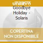 Goodbye Holiday - Solaris cd musicale di Goodbye Holiday