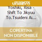 Yoshiki, Risa - Shift To Jikyuu To.Tsuideni Ai Wo Torimodose!! cd musicale