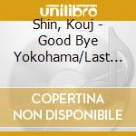 Shin, Kouj - Good Bye Yokohama/Last In Osaka cd musicale