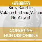 Kim, Ran-Hi - Wakarechattano/Aishuu No Airport cd musicale di Kim, Ran