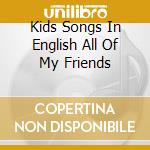 Kids Songs In English All Of My Friends cd