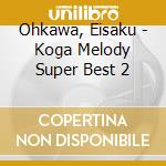 Ohkawa, Eisaku - Koga Melody Super Best 2 cd musicale di Ohkawa, Eisaku