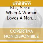 Ishii, Seiko - When A Woman Loves A Man -Onna Ga Otoko Wo Aisurutoki- cd