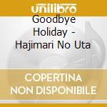 Goodbye Holiday - Hajimari No Uta cd musicale di Goodbye Holiday
