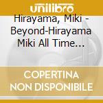 Hirayama, Miki - Beyond-Hirayama Miki All Time Best cd musicale di Hirayama, Miki