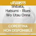 Shibata, Hatsumi - Blues Wo Utau Onna cd musicale di Shibata, Hatsumi