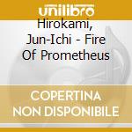 Hirokami, Jun-Ichi - Fire Of Prometheus cd musicale di Hirokami, Jun