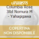 Columbia Rose 3Rd Nomura M - Yahagigawa cd musicale di Columbia Rose 3Rd Nomura M