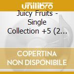 Juicy Fruits - Single Collection +5 (2 Cd)