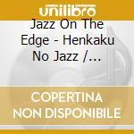 Jazz On The Edge - Henkaku No Jazz / Various cd