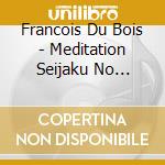 Francois Du Bois - Meditation Seijaku No Ongaku (2 Cd) cd