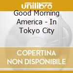 Good Morning America - In Tokyo City cd