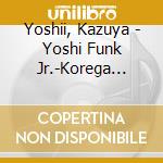 Yoshii, Kazuya - Yoshi Funk Jr.-Korega Genten!!- cd