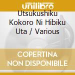 Utsukushiku Kokoro Ni Hibiku Uta / Various cd musicale