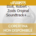 Etoll, Robert - Zoids Original Soundtrack+ -Koutetsu No Doukoku- cd