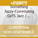 Something Jazzy-Commuting Girl'S Jazz / Various cd