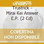 Trustrick - Mirai Kei Answer E.P. (2 Cd) cd musicale