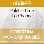 Palet - Time To Change cd