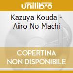 Kazuya Kouda - Aiiro No Machi cd musicale di Kazuya Kouda