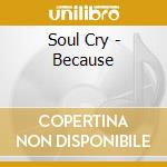 Soul Cry - Because cd musicale