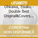 Ohkawa, Eisaku - Double Best Original&Covers Vers cd musicale di Ohkawa, Eisaku
