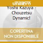Yoshii Kazuya - Chouzetsu Dynamic! cd