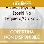 Hikawa Kiyoshi - Itoshi No Tequiero/Otoko Bana(Single Version) cd musicale di Hikawa Kiyoshi