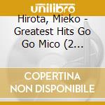 Hirota, Mieko - Greatest Hits Go Go Mico (2 Cd) cd musicale di Hirota, Mieko