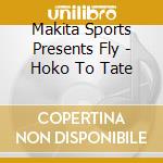Makita Sports Presents Fly - Hoko To Tate cd musicale di Makita Sports Presents Fly