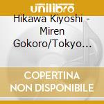 Hikawa Kiyoshi - Miren Gokoro/Tokyo Ondo cd musicale di Hikawa Kiyoshi