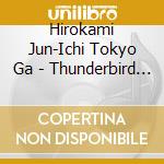 Hirokami Jun-Ichi Tokyo Ga - Thunderbird Ongaku Shuu cd musicale di Hirokami Jun