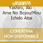 Yashiro, Aki - Ame No Bojou/Mou Ichido Aitai cd musicale di Yashiro, Aki