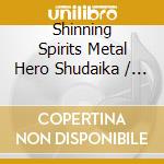 Shinning Spirits Metal Hero Shudaika / Various cd musicale di Various