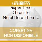 Super Hero Chronicle Metal Hero Them (3 Cd) cd