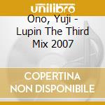Ono, Yuji - Lupin The Third Mix 2007 cd musicale di Ono, Yuji