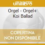 Orgel - Orgel+ Koi Ballad cd musicale di Orgel
