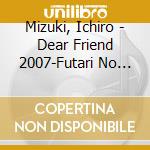 Mizuki, Ichiro - Dear Friend 2007-Futari No Anison Be cd