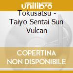 Tokusatsu - Taiyo Sentai Sun Vulcan cd